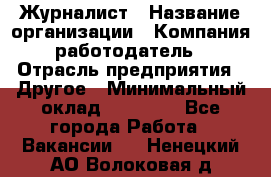 Журналист › Название организации ­ Компания-работодатель › Отрасль предприятия ­ Другое › Минимальный оклад ­ 25 000 - Все города Работа » Вакансии   . Ненецкий АО,Волоковая д.